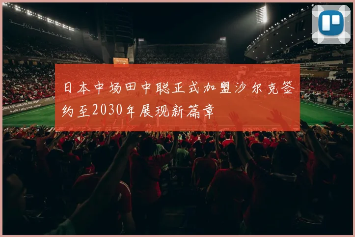 日本中场田中聪正式加盟沙尔克签约至2030年展现新篇章
