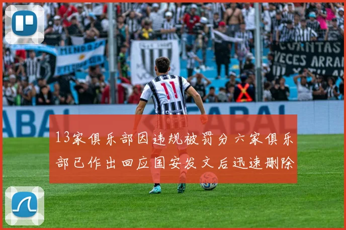13家俱乐部因违规被罚分六家俱乐部已作出回应国安发文后迅速删除引发关注