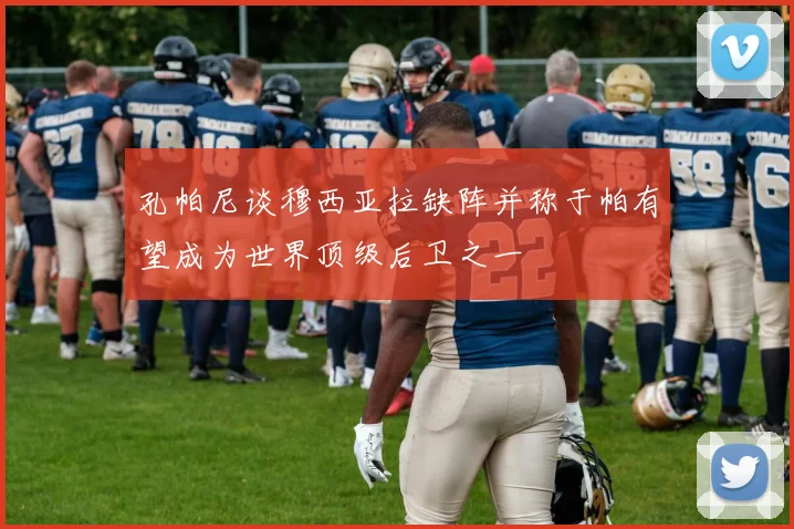 孔帕尼谈穆西亚拉缺阵并称于帕有望成为世界顶级后卫之一