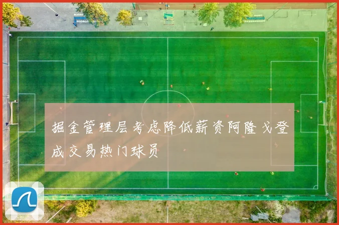 掘金管理层考虑降低薪资阿隆戈登成交易热门球员