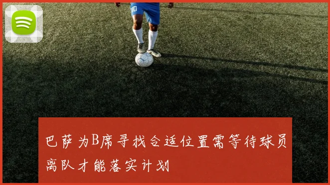 巴萨为B席寻找合适位置需等待球员离队才能落实计划