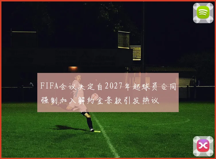 FIFA会议决定自2027年起球员合同强制加入解约金条款引发热议