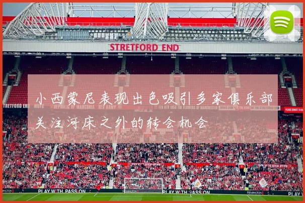 小西蒙尼表现出色吸引多家俱乐部关注河床之外的转会机会