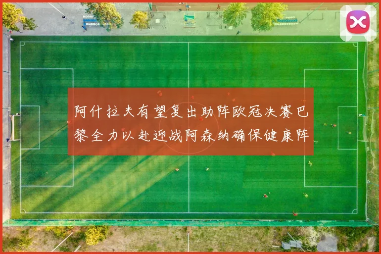 阿什拉夫有望复出助阵欧冠决赛巴黎全力以赴迎战阿森纳确保健康阵容