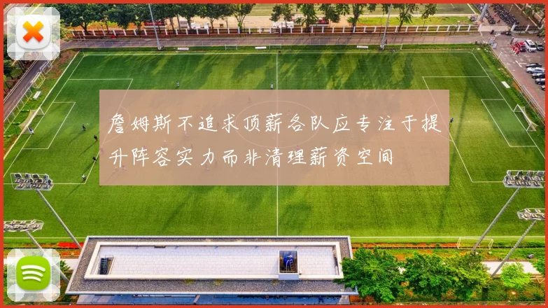 詹姆斯不追求顶薪各队应专注于提升阵容实力而非清理薪资空间