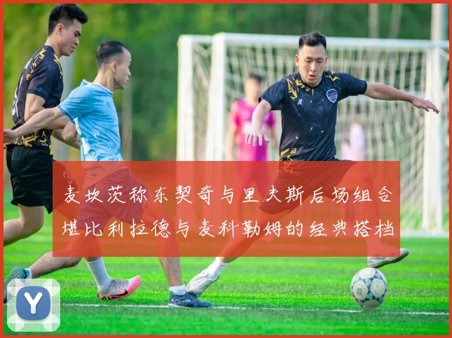 麦坎茨称东契奇与里夫斯后场组合堪比利拉德与麦科勒姆的经典搭档