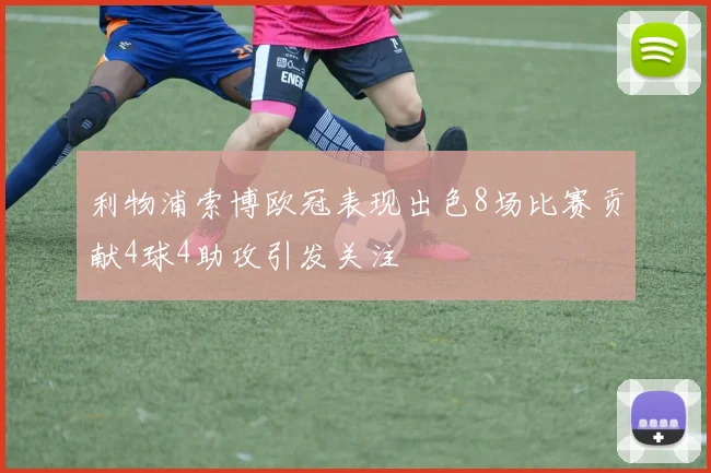 利物浦索博欧冠表现出色8场比赛贡献4球4助攻引发关注